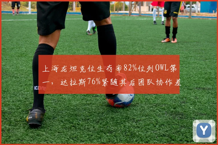 上海龙坦克位生存率82%位列OWL第一,达拉斯76%紧随其后团队协作差距明显