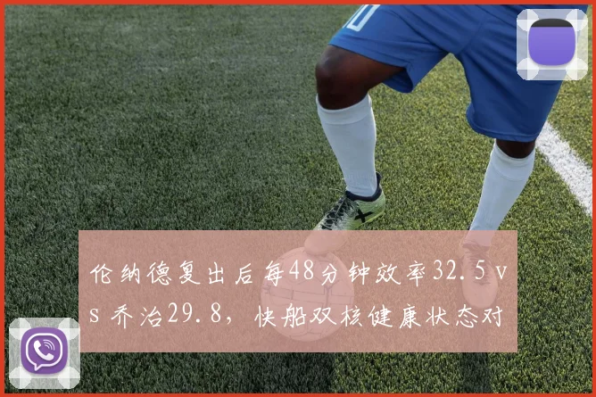 伦纳德复出后每48分钟效率32.5 vs 乔治29.8，快船双核健康状态对比