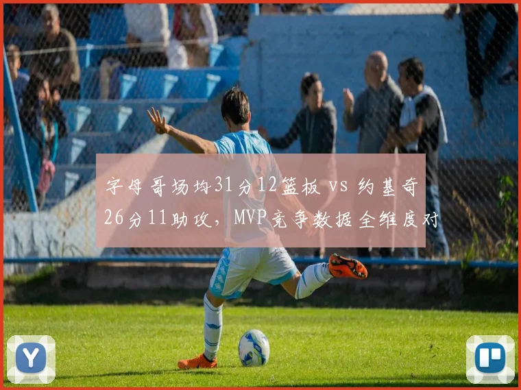 字母哥场均31分12篮板 vs 约基奇26分11助攻,MVP竞争数据全维度对比