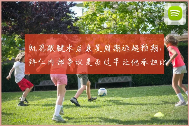 凯恩跟腱术后康复周期远超预期,拜仁内部争议是否过早让他承担比赛负荷