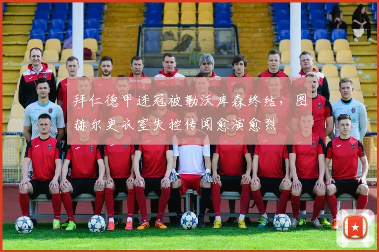拜仁德甲连冠被勒沃库森终结,图赫尔更衣室失控传闻愈演愈烈