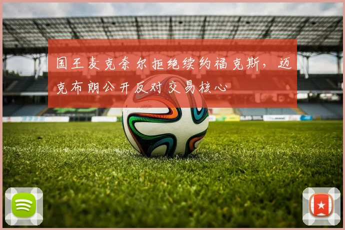 国王麦克奈尔拒绝续约福克斯,迈克布朗公开反对交易核心